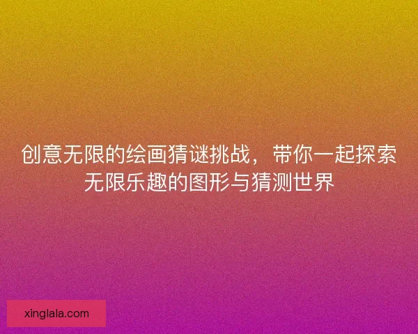 创意无限的绘画猜谜挑战，带你一起探索无限乐趣的图形与猜测世界