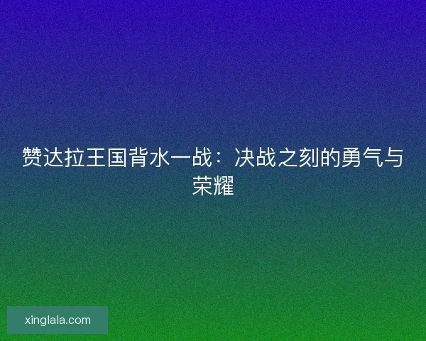 赞达拉王国背水一战：决战之刻的勇气与荣耀