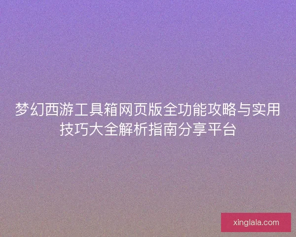 梦幻西游工具箱网页版全功能攻略与实用技巧大全解析指南分享平台