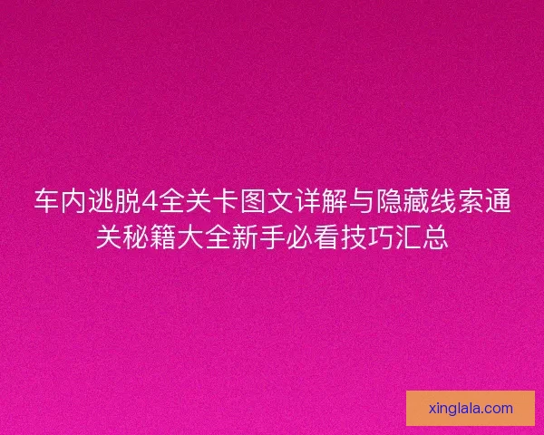 车内逃脱4全关卡图文详解与隐藏线索通关秘籍大全新手必看技巧汇总