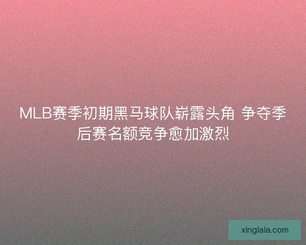 MLB赛季初期黑马球队崭露头角 争夺季后赛名额竞争愈加激烈