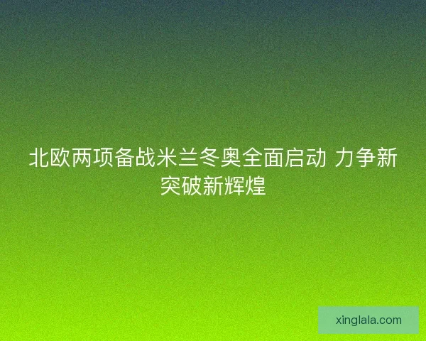 北欧两项备战米兰冬奥全面启动 力争新突破新辉煌