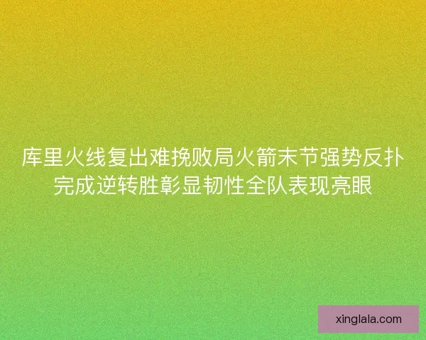 库里火线复出难挽败局火箭末节强势反扑完成逆转胜彰显韧性全队表现亮眼