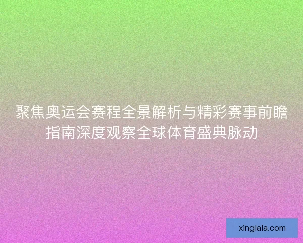 聚焦奥运会赛程全景解析与精彩赛事前瞻指南深度观察全球体育盛典脉动