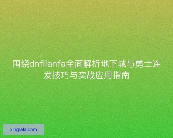围绕dnflianfa全面解析地下城与勇士连发技巧与实战应用指南