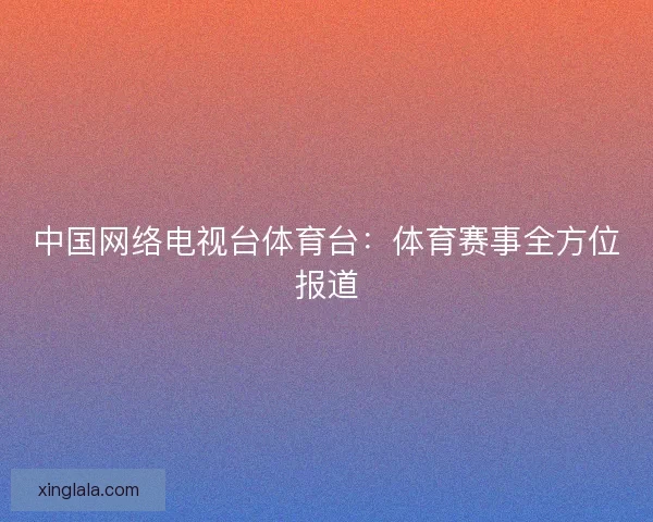 中国网络电视台体育台：体育赛事全方位报道