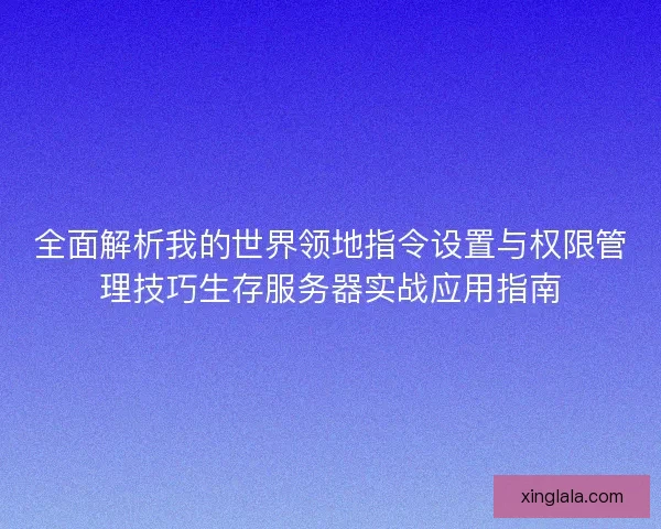 全面解析我的世界领地指令设置与权限管理技巧生存服务器实战应用指南
