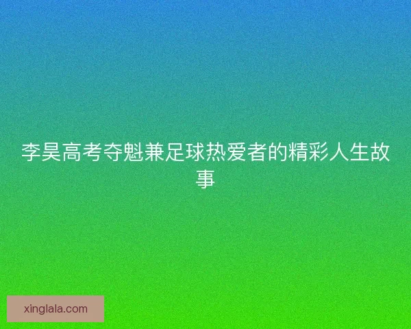 李昊高考夺魁兼足球热爱者的精彩人生故事