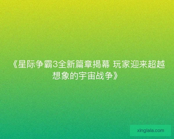 《星际争霸3全新篇章揭幕 玩家迎来超越想象的宇宙战争》