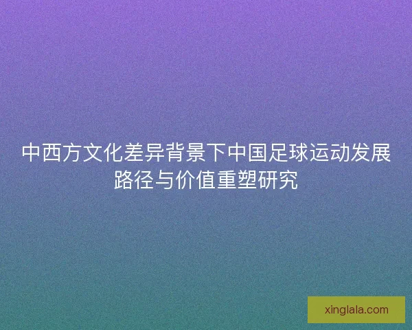中西方文化差异背景下中国足球运动发展路径与价值重塑研究