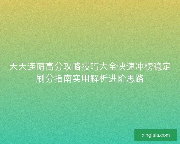 天天连萌高分攻略技巧大全快速冲榜稳定刷分指南实用解析进阶思路