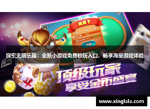 探索无限乐趣：全新小游戏免费秒玩入口，畅享海量游戏体验