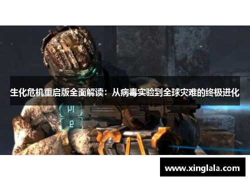 生化危机重启版全面解读：从病毒实验到全球灾难的终极进化