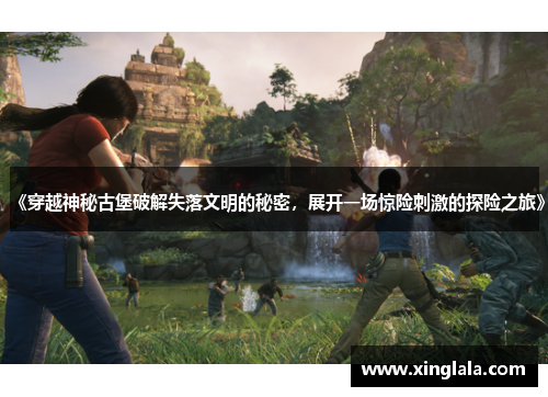 《穿越神秘古堡破解失落文明的秘密，展开一场惊险刺激的探险之旅》