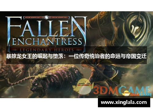 暴掠龙女王的崛起与堕落：一位传奇统治者的命运与帝国变迁