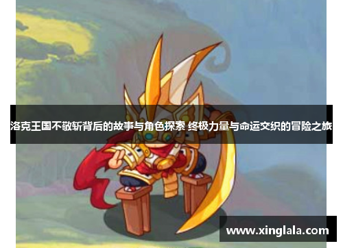 洛克王国不敬斩背后的故事与角色探索 终极力量与命运交织的冒险之旅