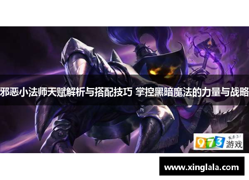 邪恶小法师天赋解析与搭配技巧 掌控黑暗魔法的力量与战略