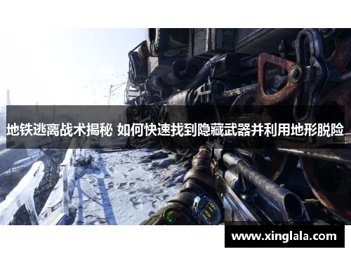 地铁逃离战术揭秘 如何快速找到隐藏武器并利用地形脱险