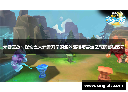 元素之战：探索五大元素力量的激烈碰撞与命运之轮的终极较量