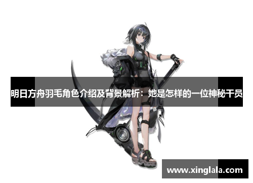 明日方舟羽毛角色介绍及背景解析：她是怎样的一位神秘干员