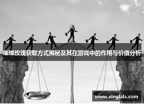 璀璨玫瑰获取方式揭秘及其在游戏中的作用与价值分析